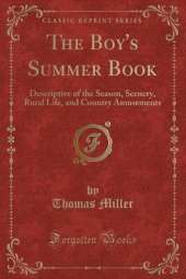 The Boy's Summer Book: Descriptive of the Season, Scenery, Rural Life, and Country Amusements (Classic Reprint)