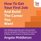 How To Get Your First Job And Build The Career You Want: Over 100 tips and hints and a clear practical step by step guide to finding your first job and building on it to achieve an amazing career