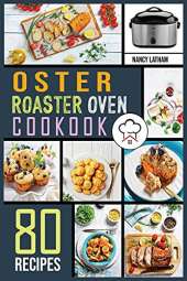 Oster Roaster Oven Cookbook: 80 Crispy, Juicy and Affordable Recipes for Quick and Easy Meals. Stay on a Budget, Save Time and Serve Healthy Meals for the Whole Family.