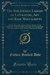 The Bibliophile Library of Literature, Art and Rare Manuscripts, Vol. 21 of 30: History, Biography, Science, Poetry, Drama, Travel, Adventure, Fiction, and Rare and Little-Known Literature From the Archives of the Great Libraries of the World