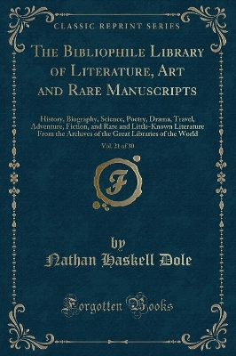 The Bibliophile Library of Literature, Art and Rare Manuscripts, Vol. 21 of 30: History, Biography, Science, Poetry, Drama, Travel, Adventure, Fiction, and Rare and Little-Known Literature From the Archives of the Great Libraries of the World