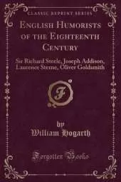 English Humorists of the Eighteenth Century: Sir Richard Steele, Joseph Addison, Laurence Sterne, Oliver Goldsmith (Classic Reprint)