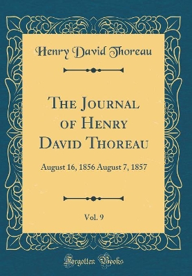 The Journal of Henry David Thoreau, Vol. 9: August 16, 1856 August 7, 1857 (Classic Reprint)