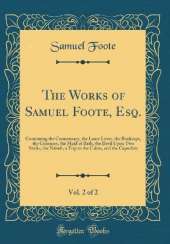 The Works of Samuel Foote, Esq., Vol. 2 of 2: Containing the Commissary, the Lame Lover, the Bankrupt, the Cozeners, the Maid of Bath, the Devil Upon Two Sticks, the Nabob, a Trip to the Calais, and the Capuchin (Classic Reprint)