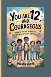 You Are 12 and Courageous: Believe in Yourself, Because Big Adventures Are Just Beginning