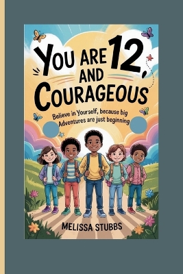 You Are 12 and Courageous: Believe in Yourself, Because Big Adventures Are Just Beginning