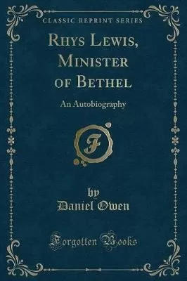 Rhys Lewis, Minister of Bethel: An Autobiography (Classic Reprint)