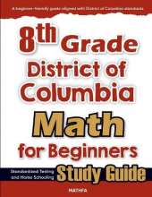 8th Grade District of Colombia Math for Beginners: Standardized Testing and Home school Study Guide