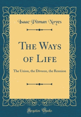 The Ways of Life: The Union, the Divorce, the Reunion (Classic Reprint)