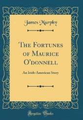 The Fortunes of Maurice O'donnell: An Irish-American Story (Classic Reprint)