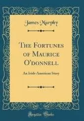 The Fortunes of Maurice O'donnell: An Irish-American Story (Classic Reprint)