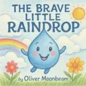 The Brave Little Raindrop: An Inspirational Children's Story About Courage, the Water Cycle, and Never Giving Up