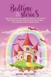 Bedtime Stories for Kids: Make Bedtime A Wonderful Moment To Discover The World Of Dreams With The Best Collection Of Short Famous Fables, Funny Adventures And Strange Characters