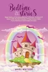 Bedtime Stories for Kids: Make Bedtime A Wonderful Moment To Discover The World Of Dreams With The Best Collection Of Short Famous Fables, Funny Adventures And Strange Characters