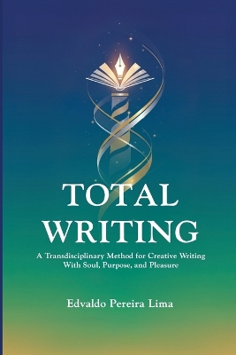 Total Writing: A Transdisciplinary Method for Creative Writing With Soul, Purpose, and Pleasure.