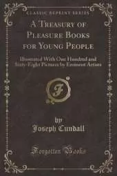 A Treasury of Pleasure Books for Young People: Illustrated With One Hundred and Sixty-Eight Pictures by Eminent Artists (Classic Reprint)