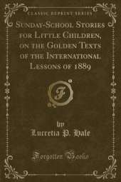 Sunday-School Stories for Little Children, on the Golden Texts of the International Lessons of 1889 (Classic Reprint)