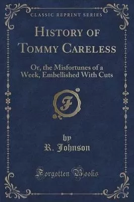 History of Tommy Careless: Or, the Misfortunes of a Week, Embellished with Cuts (Classic Reprint)