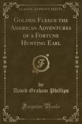 Golden Fleece the American Adventures of a Fortune Hunting Earl (Classic Reprint)