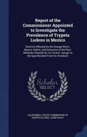 Report of the Commissioner Appointed to Investigate the Prevalence of Trypeta Ludens in Mexico: Districts Affected by the Orange Worm. Nature, Habits, and Extension of the Pest. Methods Adopted for Its Control. Danger to Be Apprehended from Its Introducti