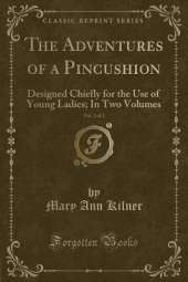 The Adventures of a Pincushion, Vol. 2 of 2: Designed Chiefly for the Use of Young Ladies; In Two Volumes (Classic Reprint)