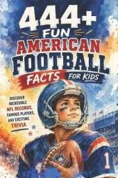 444+ Fun American Football Facts for Kids: Discover Incredible NFL Records, Famous Players, and Exciting Trivia: A Family-Friendly trivia & Gift Book Packed With Pictures and Quizzes