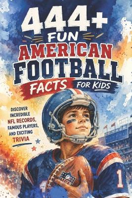 444+ Fun American Football Facts for Kids: Discover Incredible NFL Records, Famous Players, and Exciting Trivia: A Family-Friendly trivia & Gift Book Packed With Pictures and Quizzes