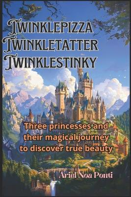 Twinklepizza, Twinkletatter, Twinklestinky: Three princesses and their magical journey to discover true beauty