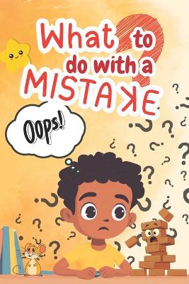 What to Do with a Mistake: A Children's Storybook about Growth Mindset, Resilience, and Learning to Say "Oops!" with Confidence.