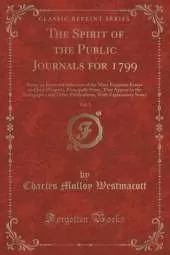 The Spirit of the Public Journals for 1799, Vol. 3: Being an Impartial Selection of the Most Exquisite Essays and Jeux D'esprits, Principally Prose, That Appear in the Newspapers and Other Publications, With Explanatory Notes (Classic Reprint)
