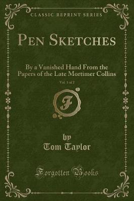Pen Sketches, Vol. 1 of 2: By a Vanished Hand From the Papers of the Late Mortimer Collins (Classic Reprint)