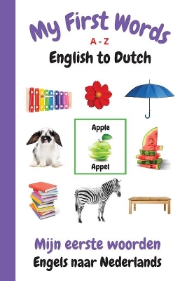 My First Words A - Z English to Dutch: Bilingual Learning Made Fun and Easy with Words and Pictures