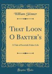 That Loon O Baxter's: A Tale of Scottish Fisher Life (Classic Reprint)