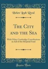 The City and the Sea: With Other Cambridge Contributions in Aid of the Hospital Fund (Classic Reprint)