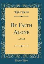 By Faith Alone: A Novel (Classic Reprint)