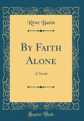 By Faith Alone: A Novel (Classic Reprint)