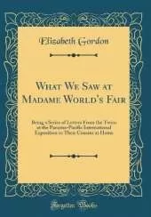 What We Saw at Madame World's Fair: Being a Series of Letters From the Twins at the Panama-Pacific International Exposition to Their Cousins at Home (Classic Reprint)