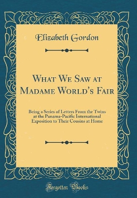 What We Saw at Madame World's Fair: Being a Series of Letters From the Twins at the Panama-Pacific International Exposition to Their Cousins at Home (Classic Reprint)