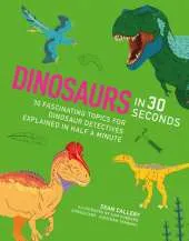 Dinosaurs in 30 Seconds: 30 fascinating topics for dinosaur detectives, explained in half a minute