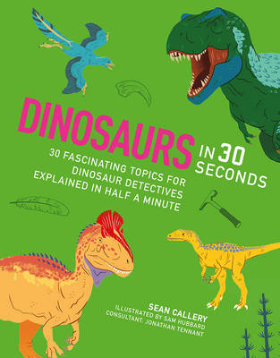 Dinosaurs in 30 Seconds: 30 fascinating topics for dinosaur detectives, explained in half a minute