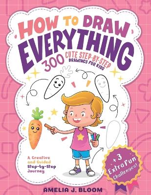 How To Draw Everything: 300 Cute Step-By-Step Drawings For Kids