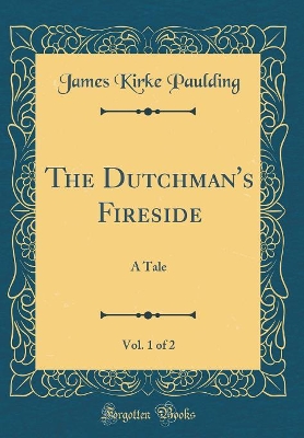 The Dutchman's Fireside, Vol. 1 of 2: A Tale (Classic Reprint)