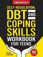 Self-Regulation, DBT and Coping Skills Workbook for Teens: 3 Books in 1 - Tools for Mastering Emotions, Improving Self-Control and Building Emotional Regulation Skills Using CBT, DBT and Mindfulness