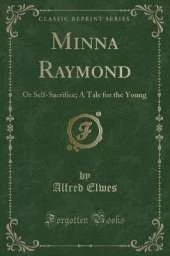 Minna Raymond: Or Self-Sacrifice; A Tale for the Young (Classic Reprint)