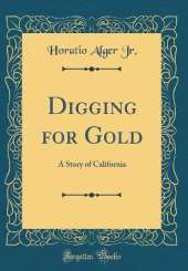 Digging for Gold: A Story of California (Classic Reprint)