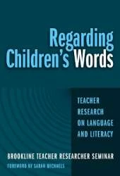 Regarding Children's Words: Teacher Research on Language and Literacy