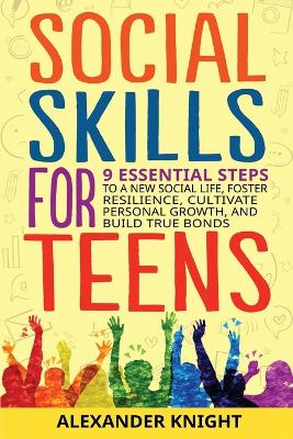Social Skills For Teens: 9 Essential Steps to a New Social Life, Foster Resilience, Cultivate Personal Growth, And Build True Bonds