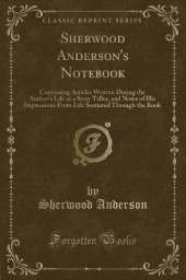 Sherwood Anderson's Notebook: Containing Articles Written During the Author's Life as a Story Teller, and Notes of His Impressions From Life Scattered Through the Book (Classic Reprint)