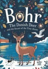 Bohr the Danish Deer and the Secret of the Tiny Atom: A Curious Little Deer Who Discovered How Electrons Dance Around the Heart of Matter
