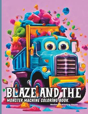 Blaze and the Monster Machine Coloring Book: Monster Truck Coloring Book for Kids Ages 4-8 Trucks Coloring Books for Boys and Girls Cars and Trucks Coloring Book for Kids 4+ Who Love Monster Vehicles